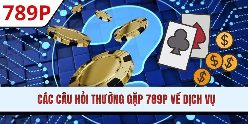 Danh sách câu hỏi thường gặp 789P về dịch vụ